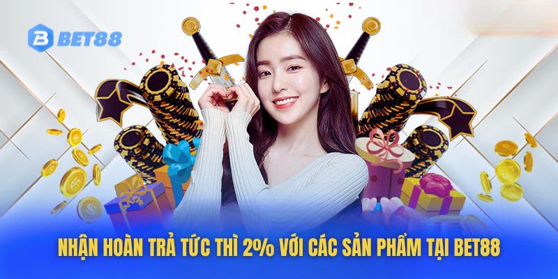 Nhận hoàn trả tức thì 2% với các sản phẩm tại Bet88