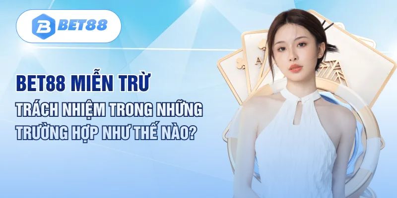 Bet88 sẽ miễn trừ trách nhiệm đối với tất cả hành vi gian lận